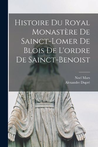 Cover image for Histoire Du Royal Monastere De Sainct-Lomer De Blois De L'ordre De Sainct-Benoist