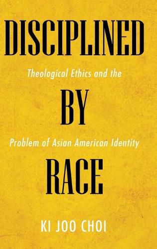 Cover image for Disciplined by Race: Theological Ethics and the Problem of Asian American Identity