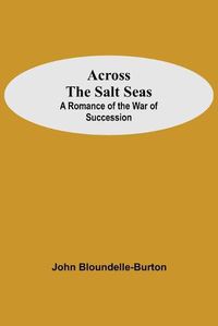 Cover image for Across The Salt Seas: A Romance Of The War Of Succession