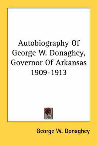 Autobiography of George W. Donaghey, Governor of Arkansas 1909-1913
