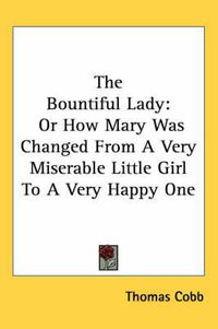 Cover image for The Bountiful Lady: Or How Mary Was Changed from a Very Miserable Little Girl to a Very Happy One