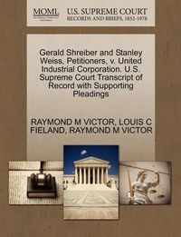 Cover image for Gerald Shreiber and Stanley Weiss, Petitioners, V. United Industrial Corporation. U.S. Supreme Court Transcript of Record with Supporting Pleadings