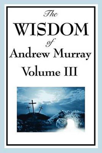 Cover image for The Wisdom of Andrew Murray Vol. III: Absolute Surrender, the Master's Indwelling, and the Prayer Life.