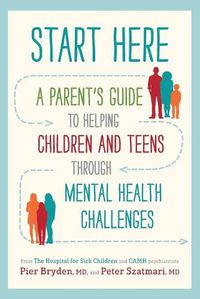 Cover image for Start Here: A Parent's Guide to Helping Children and Teens Through Mental Health Challenges