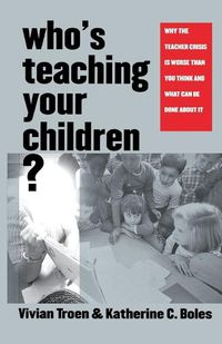 Cover image for Who's Teaching Your Children?: Why the Teacher Crisis Is Worse Than You Think and What Can Be Done About It