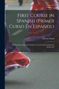 Cover image for First Course in Spanish (Primer Curso En Espanol); an Elementary Spanish Grammar (una Gramatica Espanola Elemental)