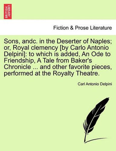 Cover image for Sons, Andc. in the Deserter of Naples; Or, Royal Clemency [by Carlo Antonio Delpini]: To Which Is Added, an Ode to Friendship, a Tale from Baker's Chronicle ... and Other Favorite Pieces, Performed at the Royalty Theatre.