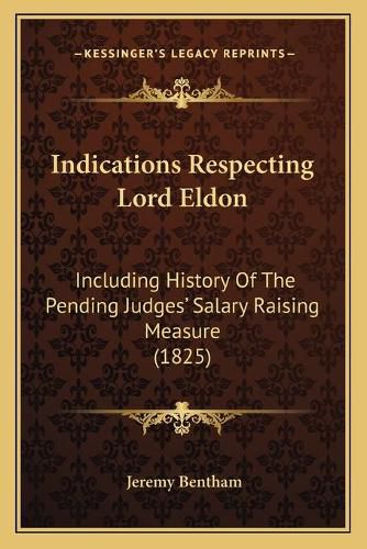 Cover image for Indications Respecting Lord Eldon: Including History of the Pending Judgesacentsa -A Cents Salary Raising Measure (1825)