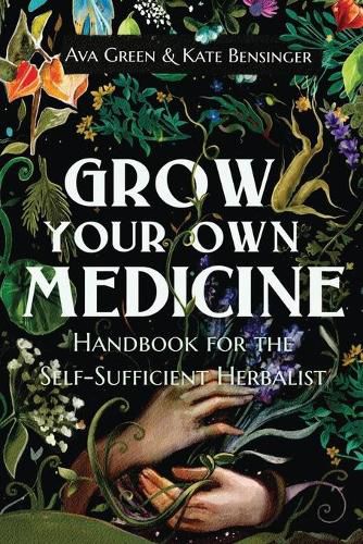 Grow Your Own Medicine: Handbook for the Self-Sufficient Herbalist