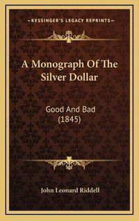 Cover image for A Monograph of the Silver Dollar: Good and Bad (1845)