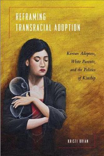 Cover image for Reframing Transracial Adoption: Adopted Koreans, White Parents, and the Politics of Kinship