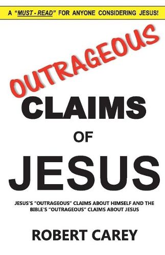 Outrageous Claims of Jesus: Jesus's Outrageous Claims and the Bible's Outrageous Claims About Jesus