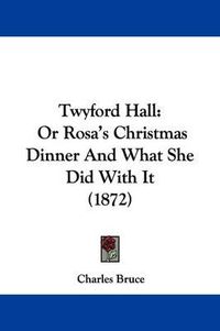 Cover image for Twyford Hall: Or Rosa's Christmas Dinner and What She Did with It (1872)