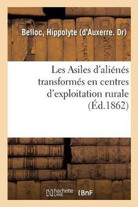 Cover image for Les Asiles d'Alienes Transformes En Centres d'Exploitation Rurale, Moyen d'Exonerer, Tout Ou Partie: Les Departements Des Depenses Qu'ils Font Pour Les Alienes, En Augmentant Le Bien-Etre Des Malades