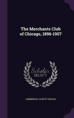 Cover image for The Merchants Club of Chicago, 1896-1907