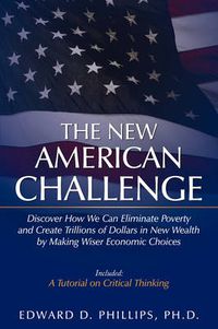 Cover image for The New American Challenge: Discover How We Can Eliminate Poverty and Create Trillions of Dollars in New Wealth by Making Wiser Economic Choices