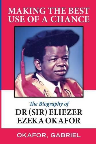 Cover image for Making the Best Use of a Chance: The Biography of Dr. (Sir) Eliezer Ezeka Okafor