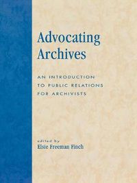 Cover image for Advocating Archives: An Introduction to Public Relations for Archivists