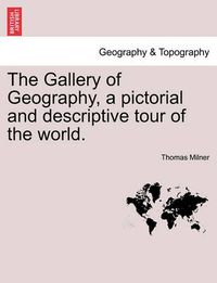 Cover image for The Gallery of Geography, a Pictorial and Descriptive Tour of the World.