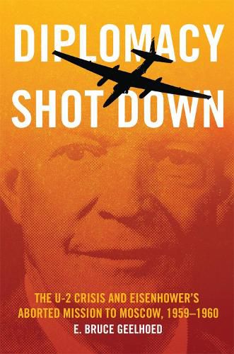 Cover image for Diplomacy Shot Down: The U-2 Crisis and Eisenhower's Aborted Mission to Moscow, 1959-1960