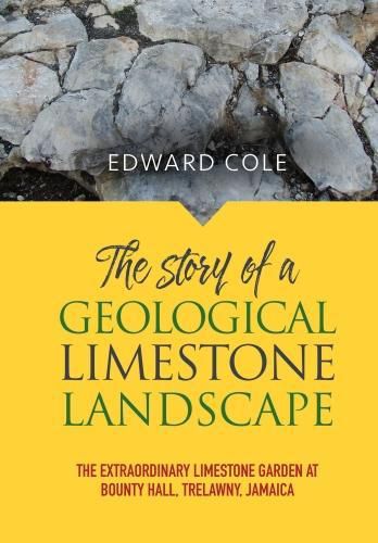 The Story of a Geological Limestone Landscape: The Extraordinary Limestone Garden at Bounty Hall, Trelawny, Jamaica