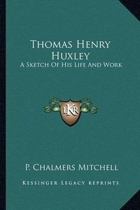 Cover image for Thomas Henry Huxley: A Sketch of His Life and Work