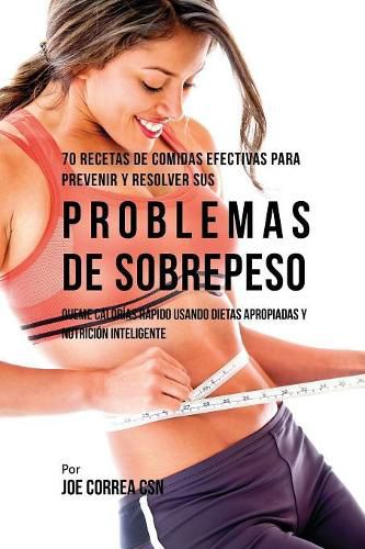 70 Recetas De Comidas Efectivas Para Prevenir Y Resolver Sus Problemas De Sobrepeso: Queme Calorias Rapido Usando Dietas Apropiadas y Nutricion Inteligente