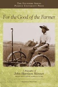 Cover image for For the Good of the Farmer: A Biography of John Harrison Skinner, Dean of Purdue Agriculture