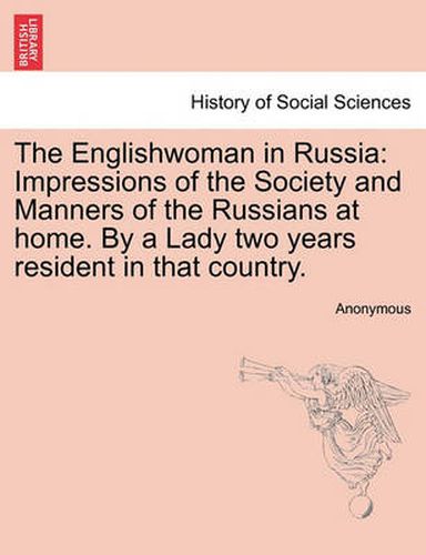 Cover image for The Englishwoman in Russia: Impressions of the Society and Manners of the Russians at Home. by a Lady Two Years Resident in That Country.