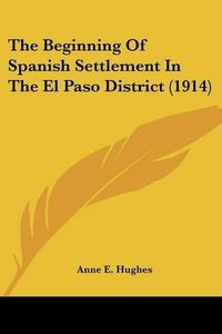 Cover image for The Beginning of Spanish Settlement in the El Paso District (1914)