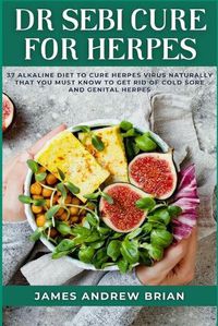Cover image for Dr Sebi Cure For Herpes: 37 Alkaline Diet To Cure Herpes Virus Naturally That You Must Know To Get Rid Of Cold Sore And Genital Herpes