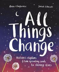 Cover image for All Things Change: Nature's rhythms, from sprouting seeds to shining stars