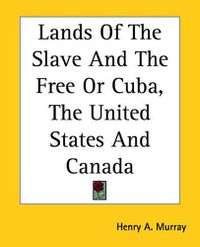 Cover image for Lands Of The Slave And The Free Or Cuba, The United States And Canada