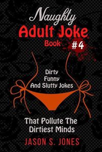 Cover image for Naughty Adult Joke Book #4: Dirty, Funny And Slutty Jokes That Pollute The Dirtiest Minds