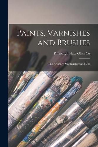 Cover image for Paints, Varnishes and Brushes; Their History Manufacture and Use