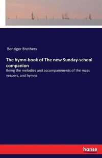 Cover image for The hymn-book of The new Sunday-school companion: Being the melodies and accompaniments of the mass vespers, and hymns