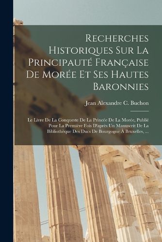Cover image for Recherches Historiques Sur La Principaute Francaise De Moree Et Ses Hautes Baronnies