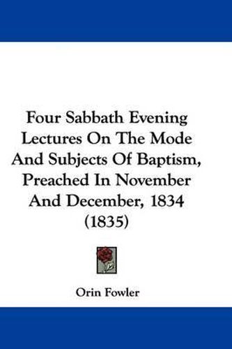 Cover image for Four Sabbath Evening Lectures On The Mode And Subjects Of Baptism, Preached In November And December, 1834 (1835)