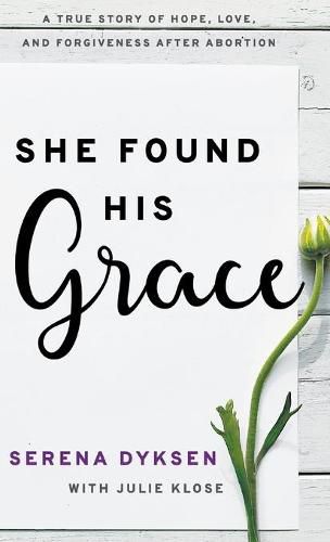 Cover image for She Found His Grace: A True Story Of Hope, Love, And Forgiveness After Abortion