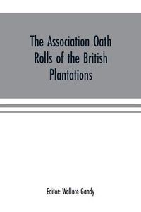 Cover image for The Association oath rolls of the British Plantations (New York, Virginia, etc.) A.D. 1696: being a contribution to political history