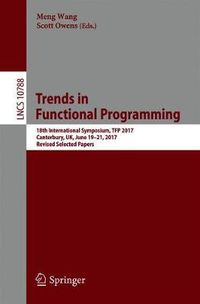 Cover image for Trends in Functional Programming: 18th International Symposium, TFP 2017, Canterbury, UK, June 19-21, 2017, Revised Selected Papers