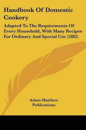 Cover image for Handbook of Domestic Cookery: Adapted to the Requirements of Every Household, with Many Recipes for Ordinary and Special Use (1882)