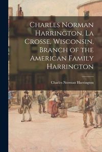 Cover image for Charles Norman Harrington, La Crosse, Wisconsin, Branch of the American Family Harrington