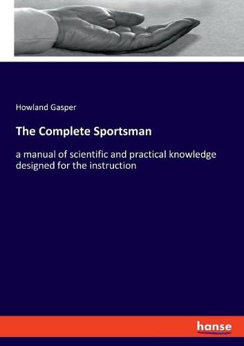 The Complete Sportsman: a manual of scientific and practical knowledge designed for the instruction