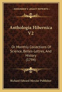 Cover image for Anthologia Hibernica V2: Or Monthly Collections of Science, Belles-Lettres, and History (1794)