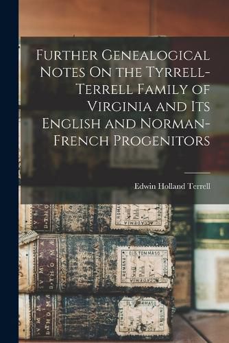 Further Genealogical Notes On the Tyrrell-Terrell Family of Virginia and Its English and Norman-French Progenitors