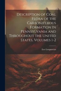 Cover image for Description of Coal Flora of the Carboniferous Formation in Pennsylvania and Throughout the United States, Volumes 1-2