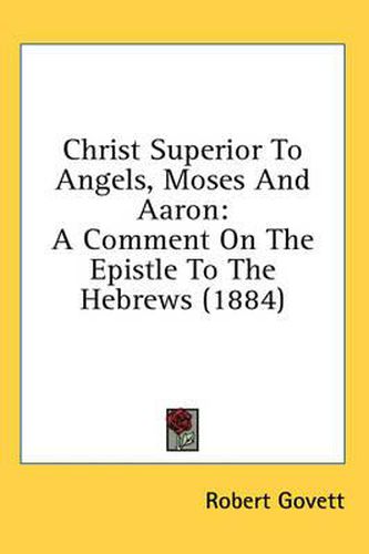 Christ Superior to Angels, Moses and Aaron: A Comment on the Epistle to the Hebrews (1884)