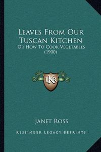 Cover image for Leaves from Our Tuscan Kitchen: Or How to Cook Vegetables (1900)