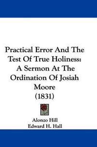 Cover image for Practical Error And The Test Of True Holiness: A Sermon At The Ordination Of Josiah Moore (1831)